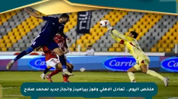 ملخص اليوم.. تعادل الأهلي وفوز بيراميدز وإنجاز جديد لمحمد صلاح